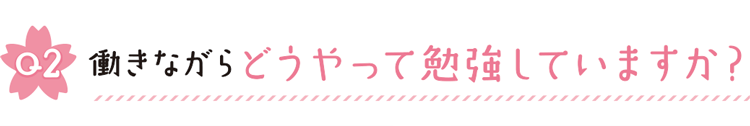 Q2 働きながらどうやって勉強していますか？