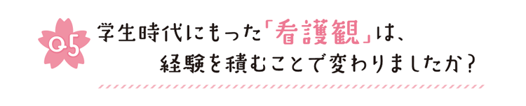 Q5 学生時代にもった「看護観」は、経験を積むことで変わりましたか？